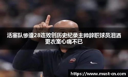 活塞队惨遭28连败创历史纪录主帅辞职球员泪洒更衣室心痛不已